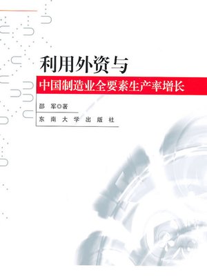 cover image of 利用外资与中国制造业全要素生产率增长：基于微观企业数据的研究 (With the Advantage of Foreign Investment and Increase of Total Factor Productivity of Chinese Production Industry)